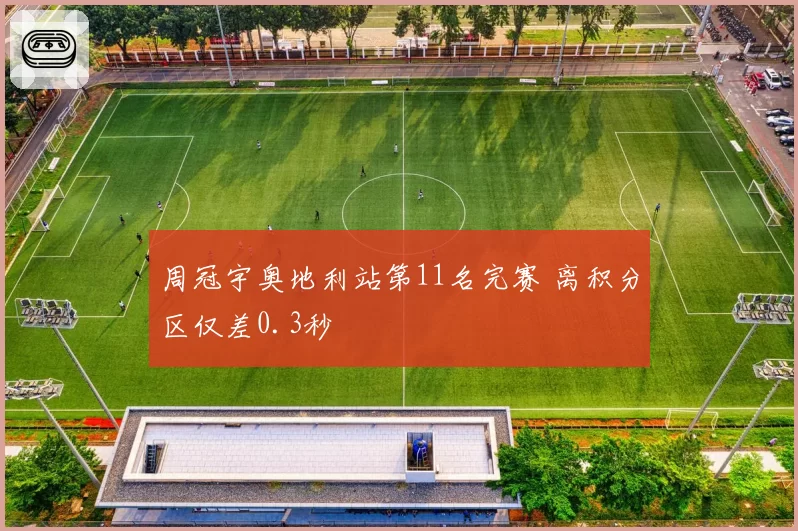 周冠宇奥地利站第11名完赛 离积分区仅差0.3秒