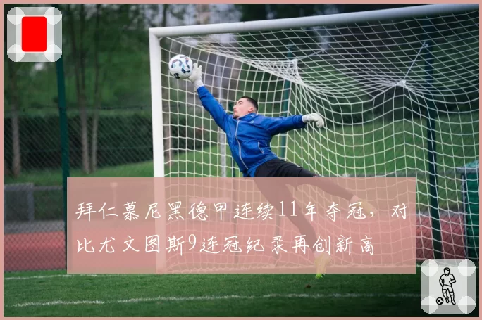 拜仁慕尼黑德甲连续11年夺冠，对比尤文图斯9连冠纪录再创新高