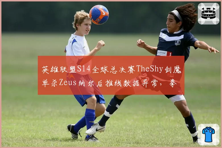 英雄联盟S14全球总决赛TheShy剑魔单杀Zeus纳尔后推线数据异常，拳头慢放系统被指偏向T1选手