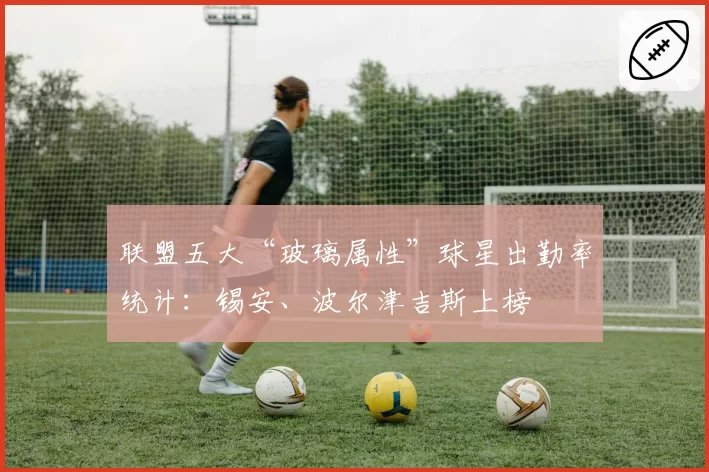 联盟五大“玻璃属性”球星出勤率统计:锡安、波尔津吉斯上榜