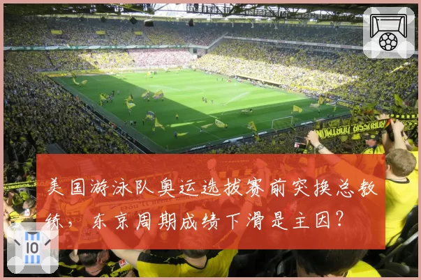 美国游泳队奥运选拔赛前突换总教练，东京周期成绩下滑是主因？