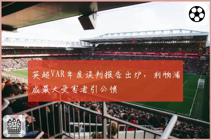 英超VAR年度误判报告出炉，利物浦成最大受害者引公愤