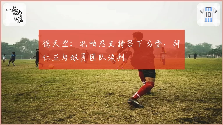 德天空：孔帕尼支持签下戈登，拜仁正与球员团队谈判