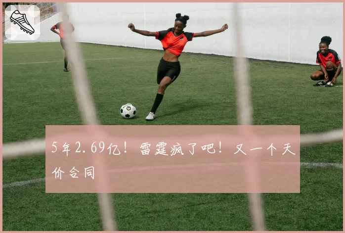5年2.69亿！雷霆疯了吧！又一个天价合同