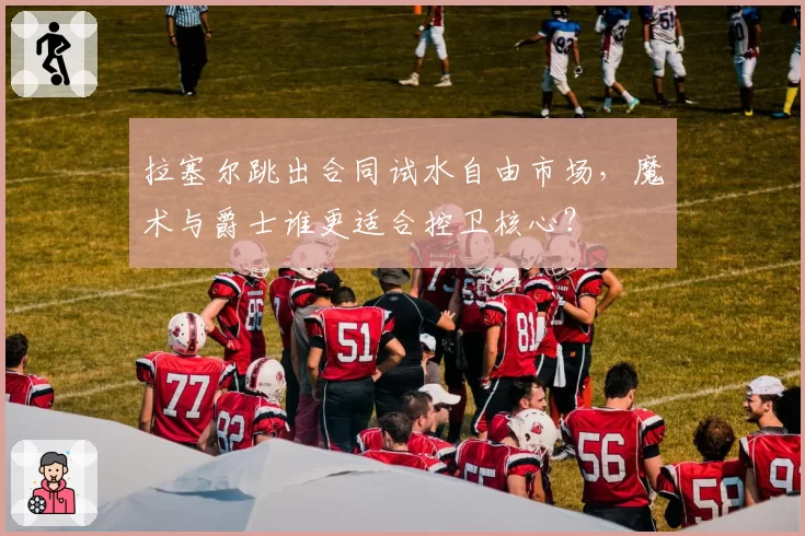 拉塞尔跳出合同试水自由市场,魔术与爵士谁更适合控卫核心?