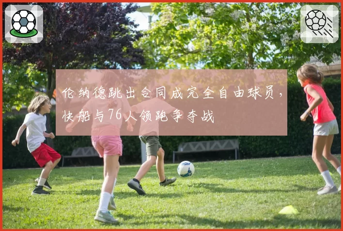 伦纳德跳出合同成完全自由球员，快船与76人领跑争夺战
