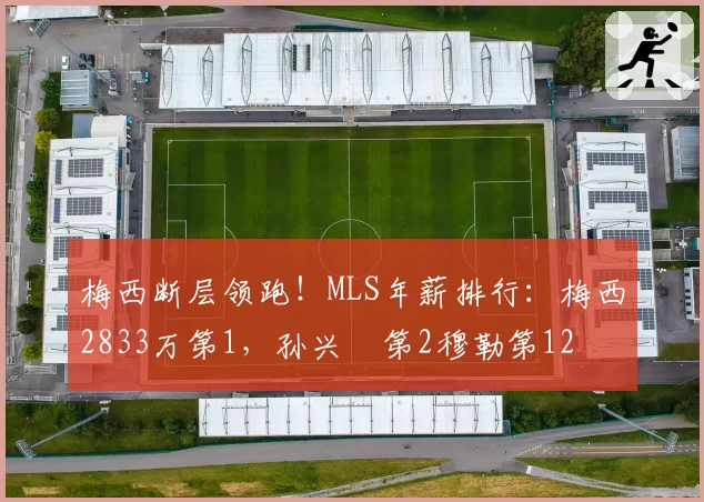 梅西断层领跑!MLS年薪排行:梅西2833万第1,孙兴慜第2穆勒第12