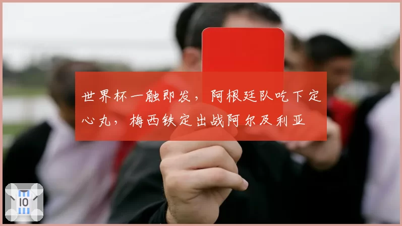 世界杯一触即发，阿根廷队吃下定心丸，梅西铁定出战阿尔及利亚