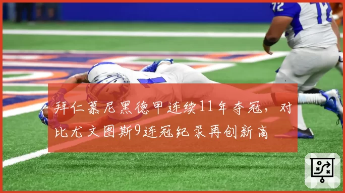 拜仁慕尼黑德甲连续11年夺冠，对比尤文图斯9连冠纪录再创新高