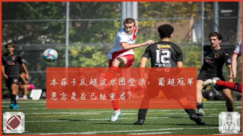 本菲卡反超波尔图登顶，葡超冠军悬念是否已经重启？
