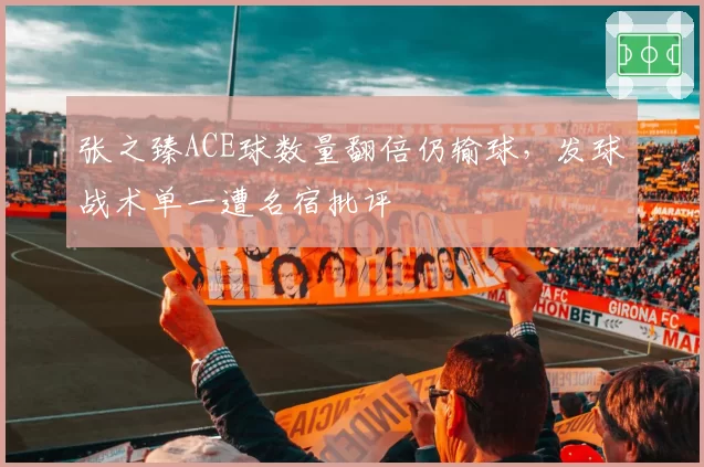 张之臻ACE球数量翻倍仍输球，发球战术单一遭名宿批评