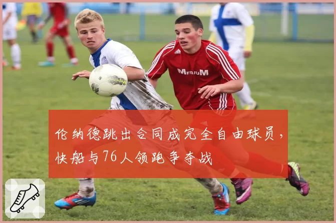伦纳德跳出合同成完全自由球员，快船与76人领跑争夺战
