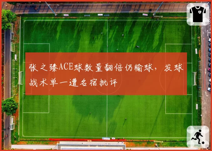 张之臻ACE球数量翻倍仍输球，发球战术单一遭名宿批评