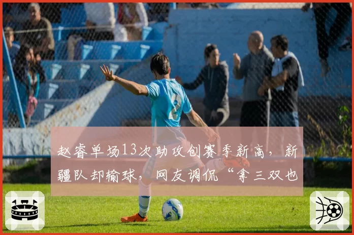赵睿单场13次助攻创赛季新高,新疆队却输球,网友调侃“拿三双也赢不了”