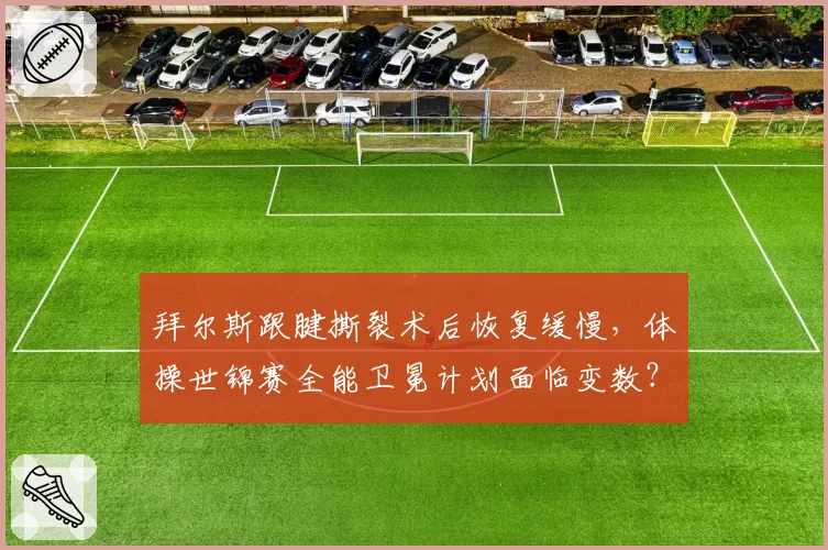 拜尔斯跟腱撕裂术后恢复缓慢,体操世锦赛全能卫冕计划面临变数?