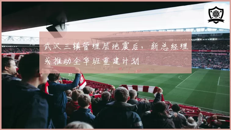 武汉三镇管理层地震后，新总经理或推动全华班重建计划