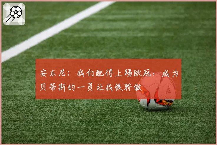 安东尼：我们配得上踢欧冠，成为贝蒂斯的一员让我很骄傲